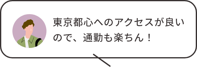 東京都心へのアクセスが良いので、通勤も楽ちん！