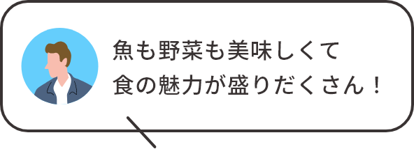 魚も野菜も美味しくて食の魅力が盛りだくさん！