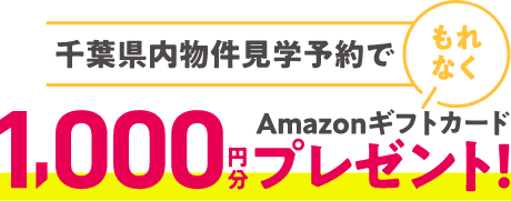 千葉県内物件見学予約でもれなくAmazonギフトカード1,000円分プレゼント！