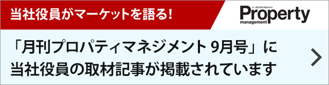 当社役員がマーケットを語る！「月刊プロパティマネジメント9月号」に当社役員の取材記事が掲載されています