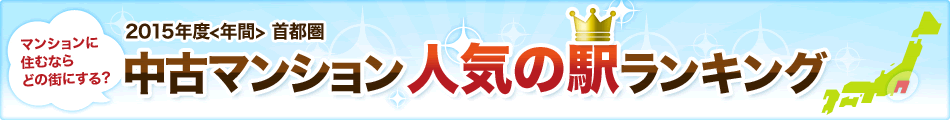 2015年度＜年間＞ 首都圏 中古マンション人気の駅ランキング マンションに住むならどの街にする？