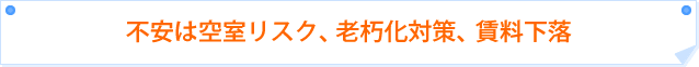 不安は空室リスク、老朽化対策、賃料下落