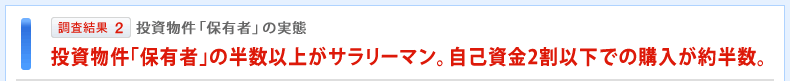 調査結果2 投資物件「保有者」の実態 投資物件「保有者」の半数以上がサラリーマン。自己資金2割以下での購入が約半数。