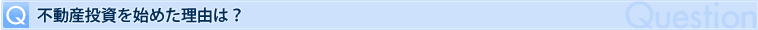 Q 不動産投資を始めた理由は？
