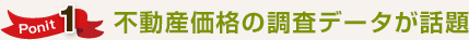 ポイント1 不動産価格の調査データが話題