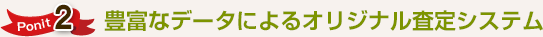 ポイント2 豊富なデータによるオリジナル査定システム