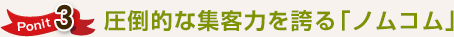 ポイント3 圧倒的な集客力を誇るノムコム
